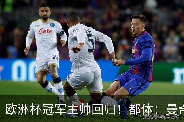 欧洲杯冠军主帅回归！都体：曼奇尼与意足协签约4年，年薪250万欧